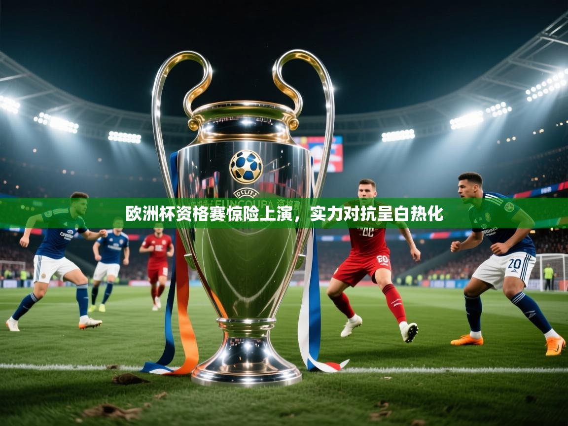 欧洲杯资格赛惊险上演，实力对抗呈白热化  第2张