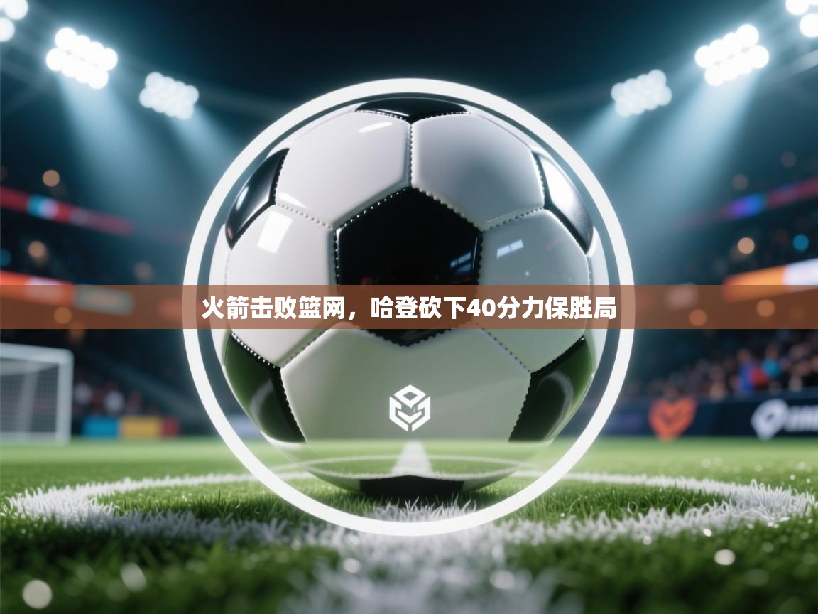 火箭击败篮网，哈登砍下40分力保胜局  第2张