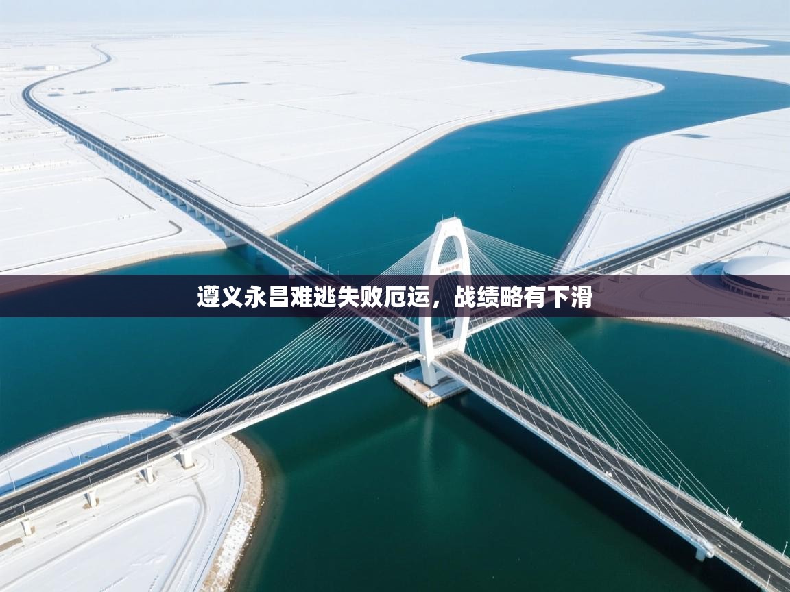 遵义永昌难逃失败厄运，战绩略有下滑  第1张