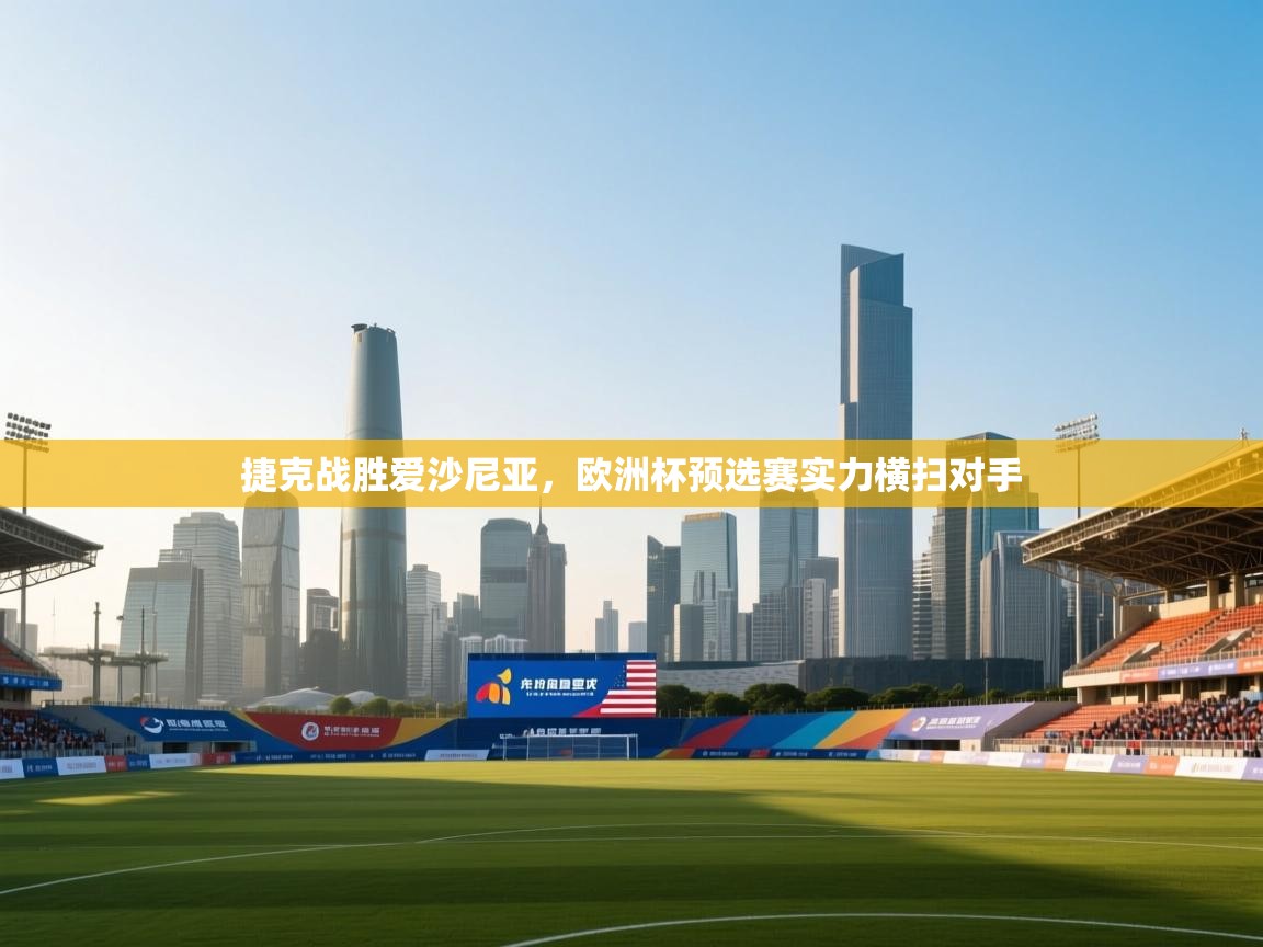 捷克战胜爱沙尼亚,欧洲杯预选赛实力横扫对手 第1张