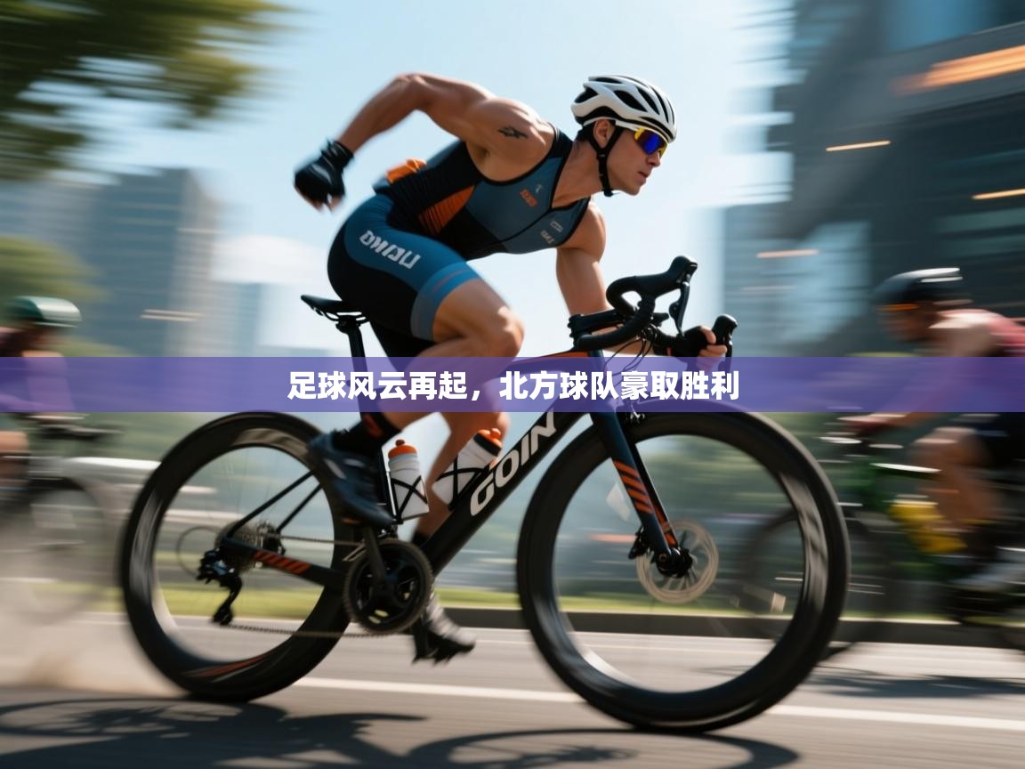 足球风云再起,北方球队豪取胜利 第2张