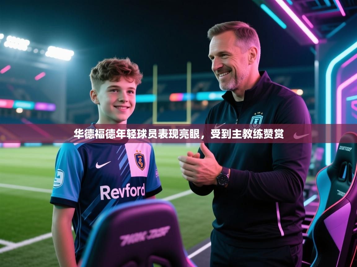 华德福德年轻球员表现亮眼，受到主教练赞赏  第2张