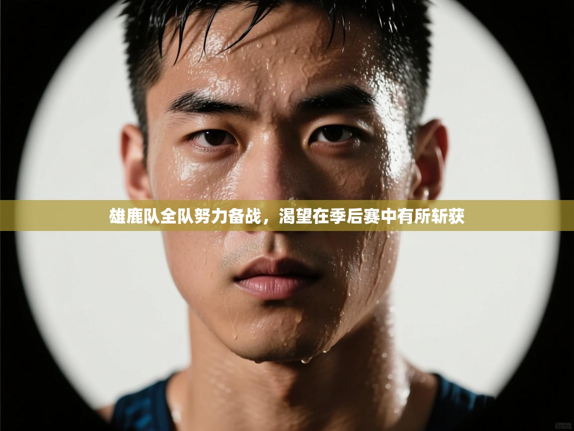 雄鹿队全队努力备战,渴望在季后赛中有所斩获 第1张