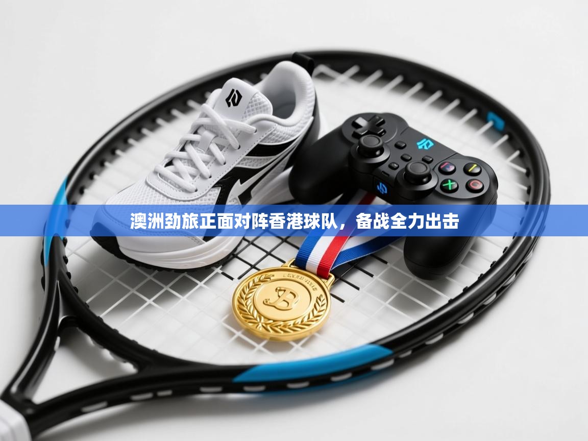 澳洲劲旅正面对阵香港球队，备战全力出击  第1张