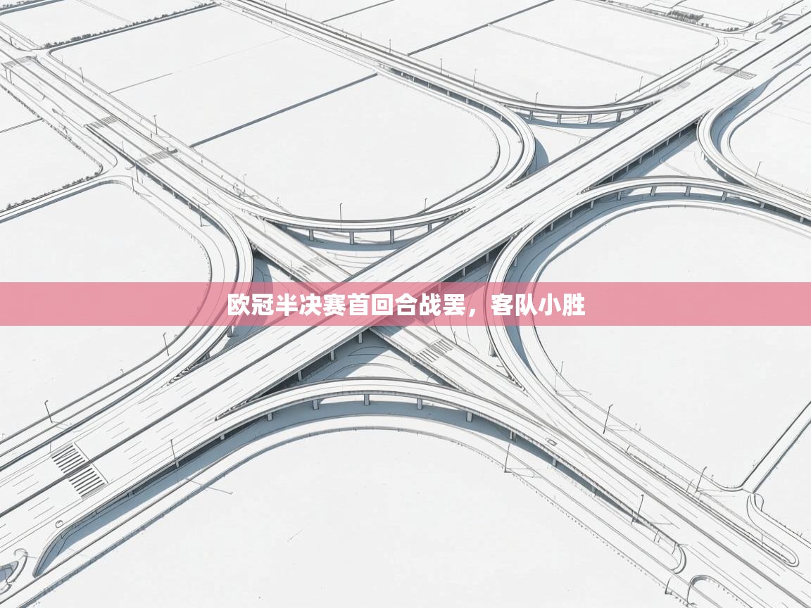 欧冠半决赛首回合战罢,客队小胜 第1张