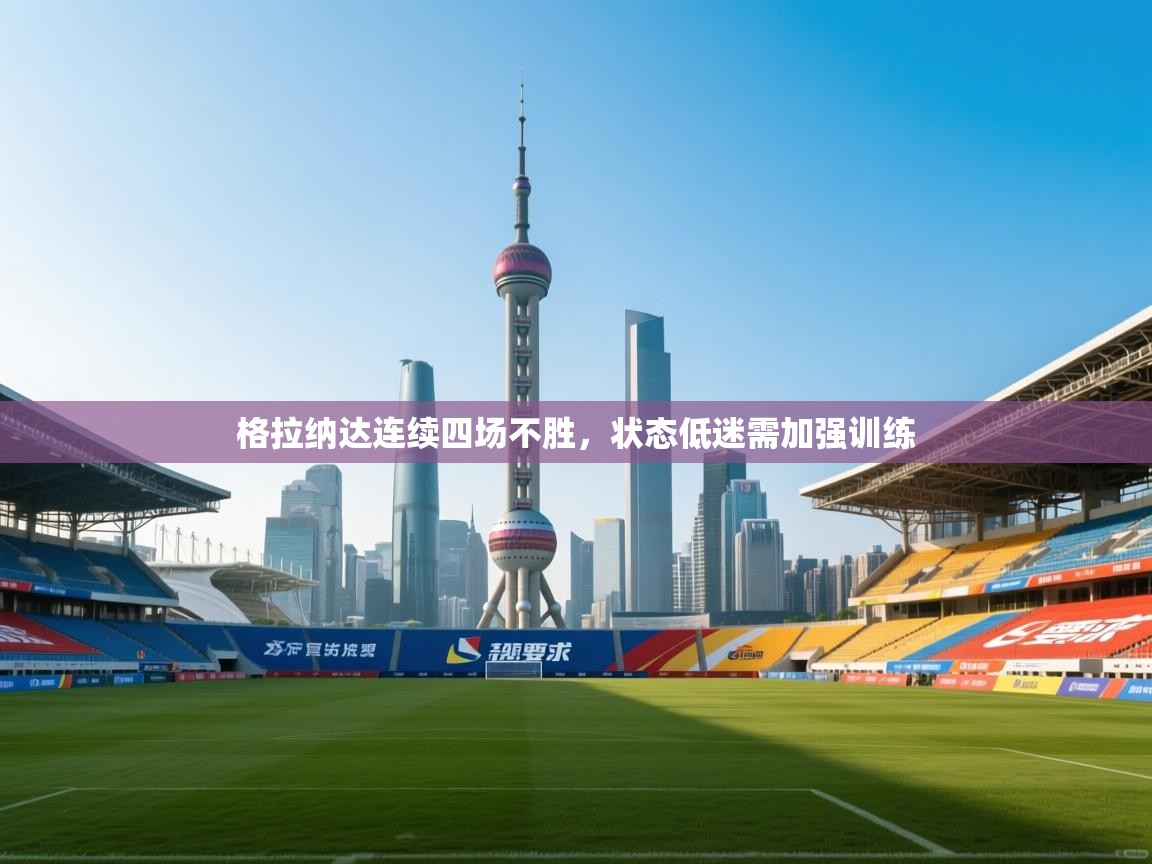 格拉纳达连续四场不胜,状态低迷需加强训练 第1张